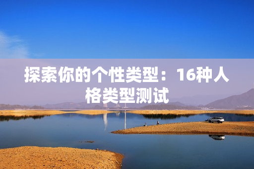 探索你的个性类型：16种人格类型测试