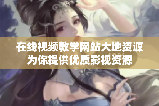 在线视频教学网站大地资源为你提供优质影视资源