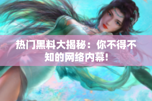 热门黑料大揭秘：你不得不知的网络内幕!
