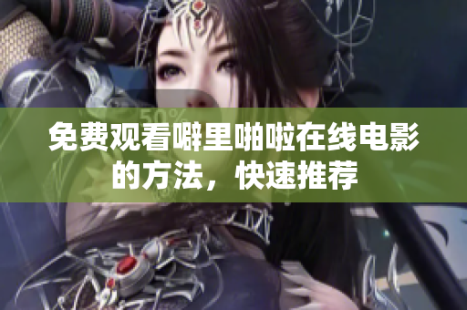 免费观看噼里啪啦在线电影的方法，快速推荐