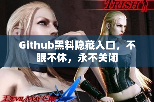 Github黑料隐藏入口，不眠不休，永不关闭