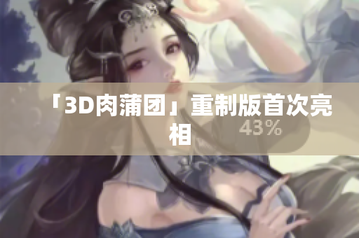 「3D肉蒲团」重制版首次亮相