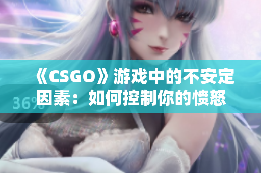 《CSGO》游戏中的不安定因素：如何控制你的愤怒