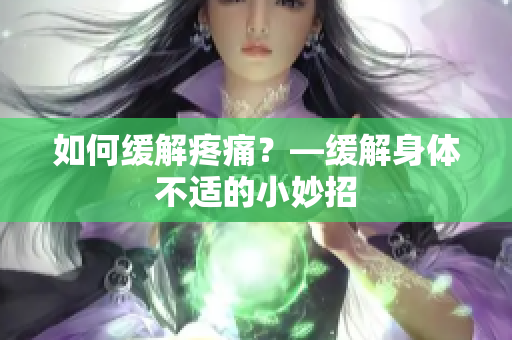 如何缓解疼痛？—缓解身体不适的小妙招