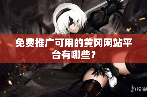 免费推广可用的黄冈网站平台有哪些？