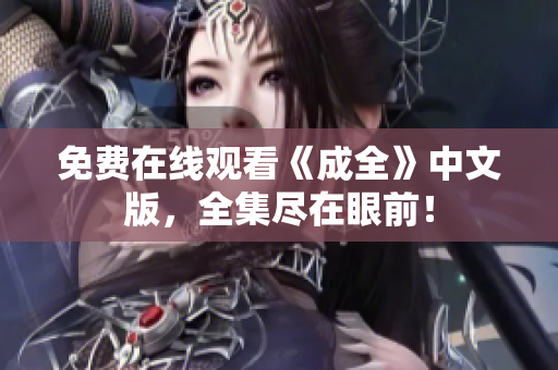 免费在线观看《成全》中文版，全集尽在眼前！