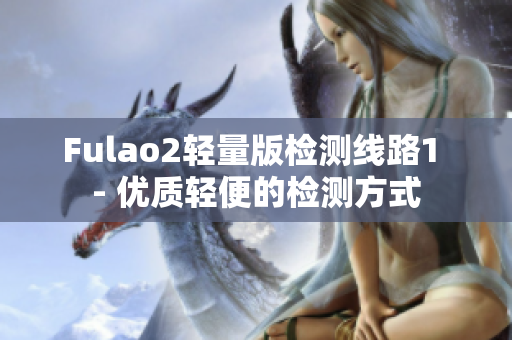 Fulao2轻量版检测线路1 - 优质轻便的检测方式