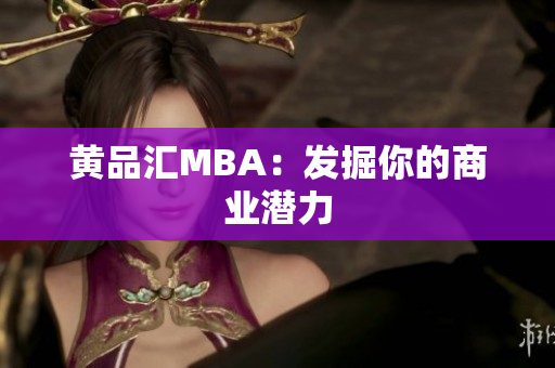 黄品汇MBA：发掘你的商业潜力