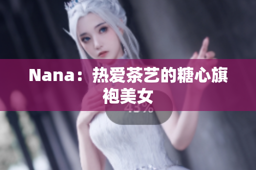Nana：热爱茶艺的糖心旗袍美女
