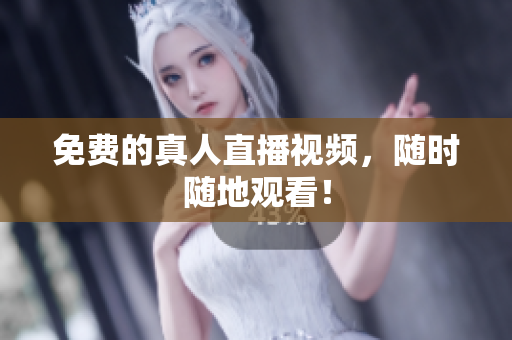 免费的真人直播视频，随时随地观看！