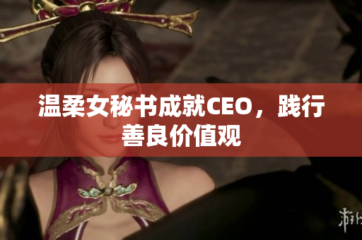 温柔女秘书成就CEO，践行善良价值观