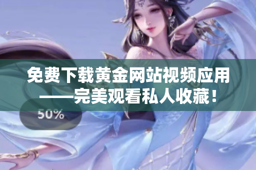 免费下载黄金网站视频应用——完美观看私人收藏！