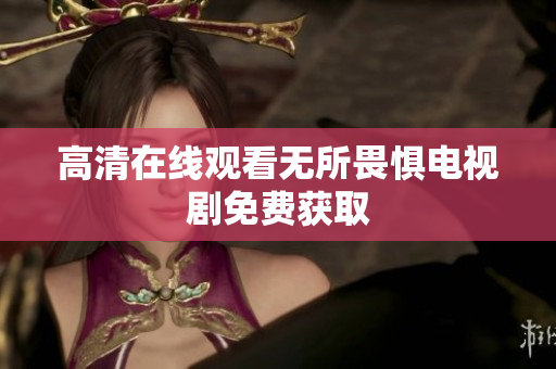 高清在线观看无所畏惧电视剧免费获取