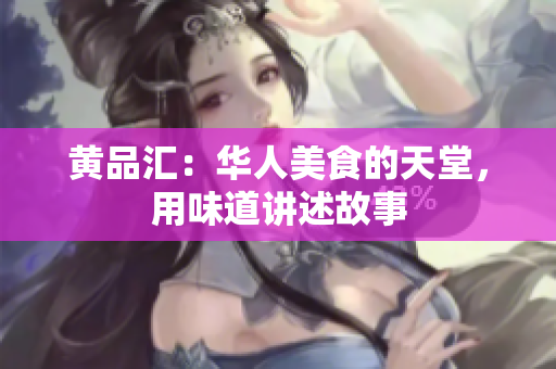 黄品汇：华人美食的天堂，用味道讲述故事