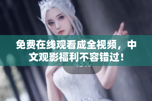 免费在线观看成全视频，中文观影福利不容错过！