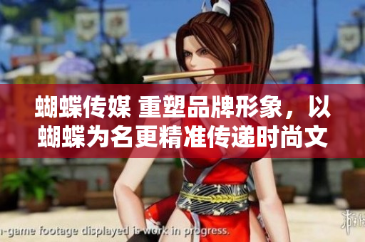 蝴蝶传媒 重塑品牌形象，以蝴蝶为名更精准传递时尚文化价值观