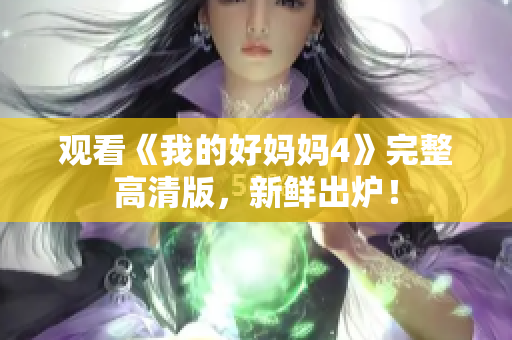 观看《我的好妈妈4》完整高清版，新鲜出炉！