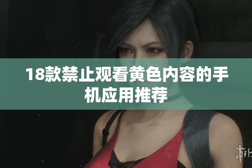 18款禁止观看黄色内容的手机应用推荐