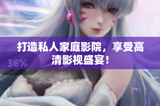 打造私人家庭影院，享受高清影视盛宴！