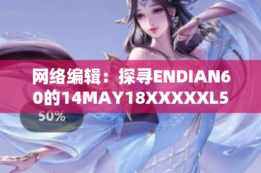 网络编辑：探寻ENDIAN60的14MAY18XXXXXL56时代