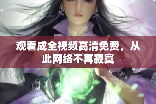 观看成全视频高清免费，从此网络不再寂寞