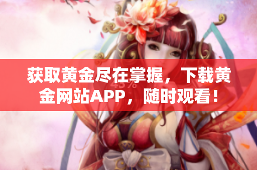 获取黄金尽在掌握，下载黄金网站APP，随时观看！