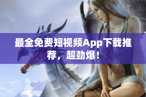 最全免费短视频App下载推荐，超劲爆！