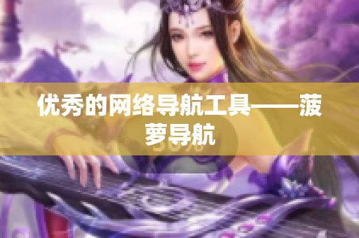 优秀的网络导航工具——菠萝导航