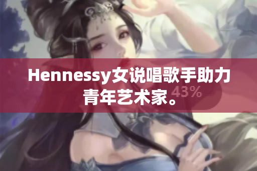 Hennessy女说唱歌手助力青年艺术家。