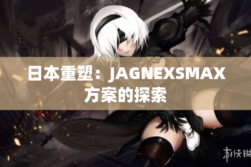 日本重塑：JAGNEXSMAX方案的探索