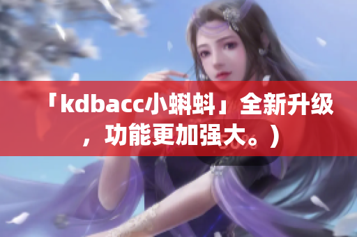 「kdbacc小蝌蚪」全新升级，功能更加强大。)