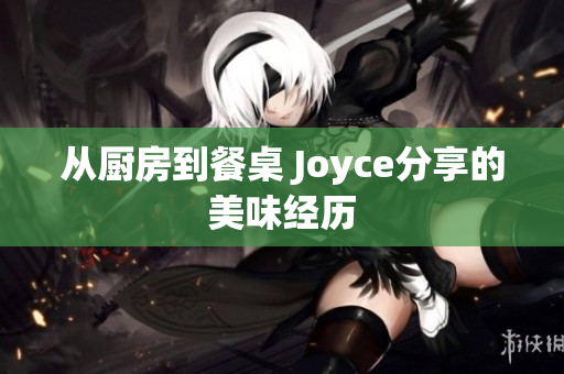 从厨房到餐桌 Joyce分享的美味经历