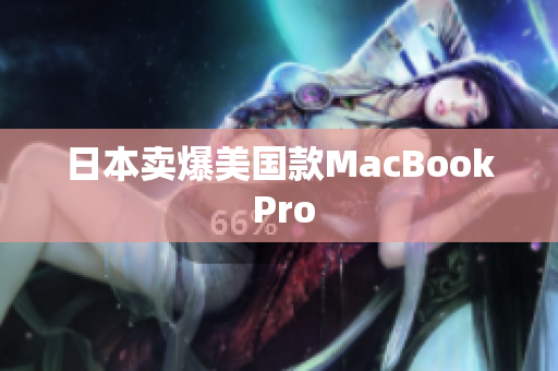 日本卖爆美国款MacBook Pro