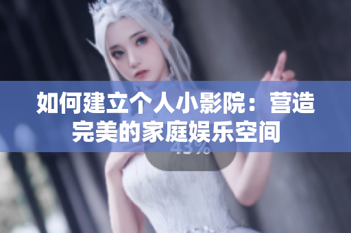 如何建立个人小影院：营造完美的家庭娱乐空间
