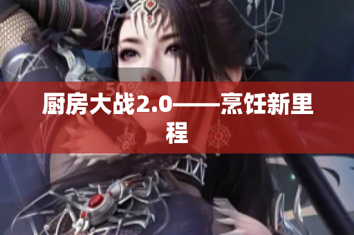 厨房大战2.0——烹饪新里程