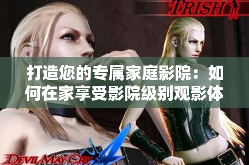 打造您的专属家庭影院：如何在家享受影院级别观影体验