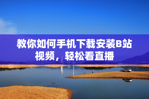 教你如何手机下载安装B站视频，轻松看直播