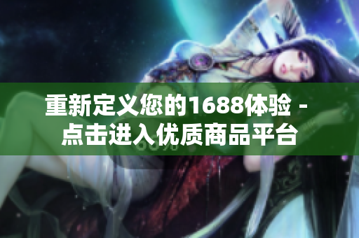 重新定义您的1688体验 - 点击进入优质商品平台