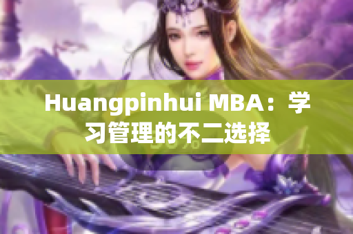 Huangpinhui MBA：学习管理的不二选择