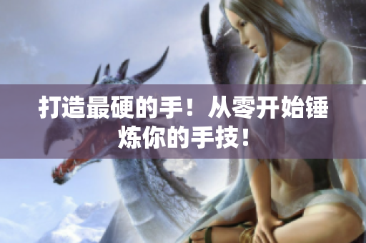 打造最硬的手！从零开始锤炼你的手技！
