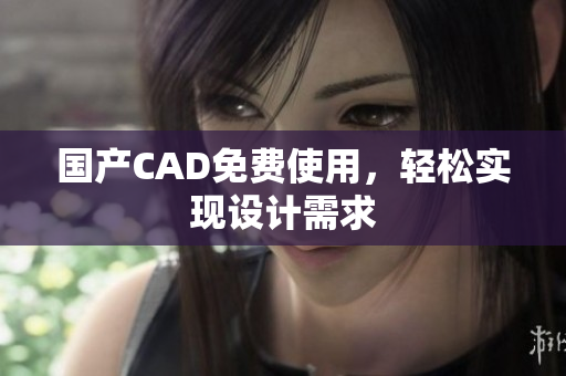 国产CAD免费使用，轻松实现设计需求