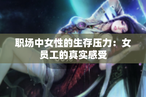 职场中女性的生存压力：女员工的真实感受