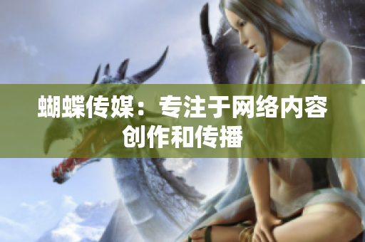 蝴蝶传媒：专注于网络内容创作和传播