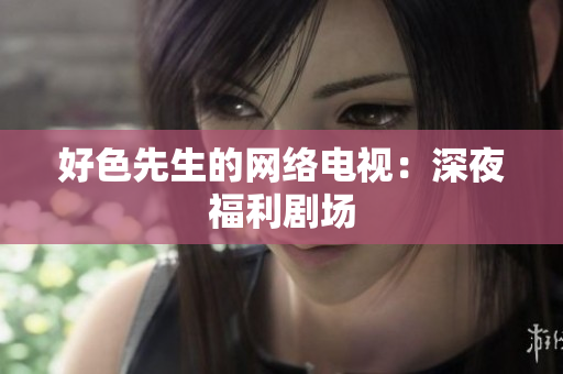 好色先生的网络电视：深夜福利剧场