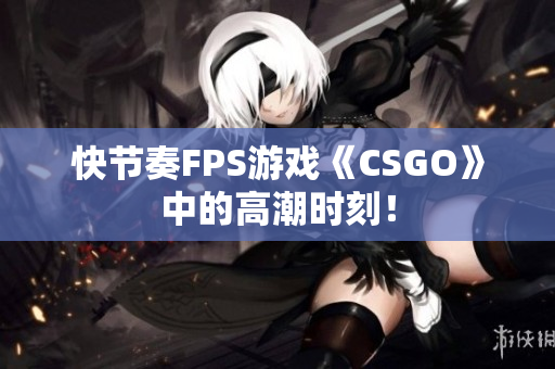 快节奏FPS游戏《CSGO》中的高潮时刻！