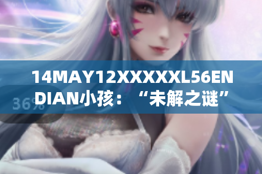 14MAY12XXXXXL56ENDIAN小孩：“未解之谜”