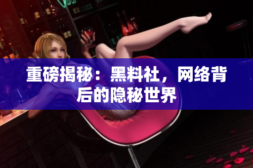重磅揭秘：黑料社，网络背后的隐秘世界