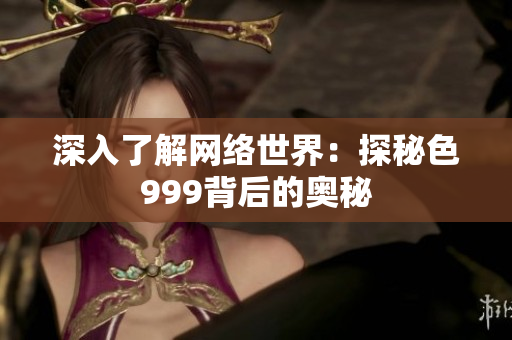 深入了解网络世界：探秘色999背后的奥秘