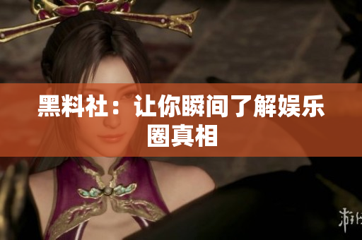 黑料社：让你瞬间了解娱乐圈真相