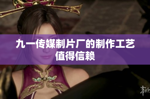 九一传媒制片厂的制作工艺值得信赖